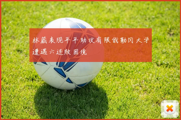 林葳表现平平助攻有限俄勒冈大学遭遇六连败困境