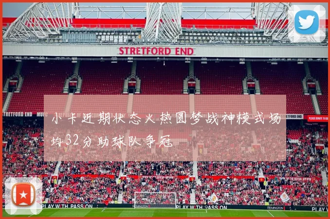 小卡近期状态火热圆梦战神模式场均32分助球队争冠