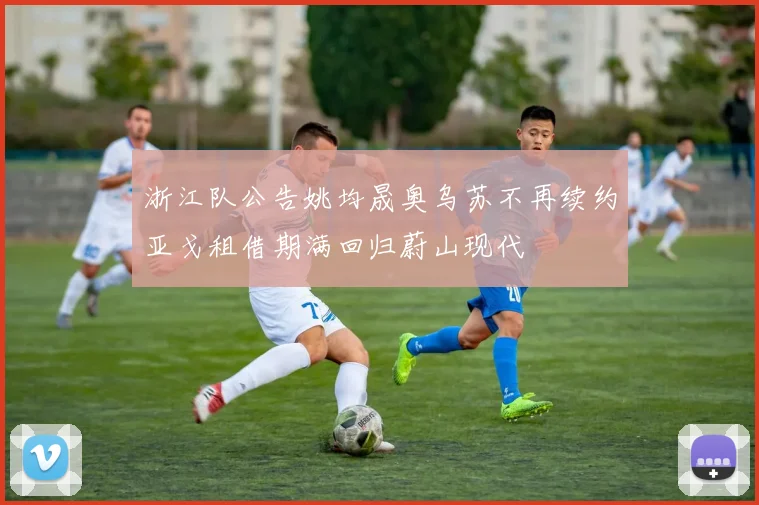 浙江队公告姚均晟奥乌苏不再续约亚戈租借期满回归蔚山现代