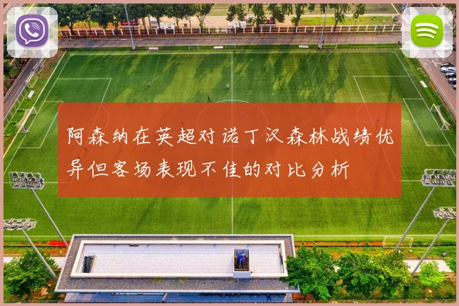 阿森纳在英超对诺丁汉森林战绩优异但客场表现不佳的对比分析