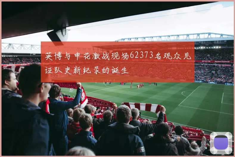 英博与申花激战现场62373名观众见证队史新纪录的诞生