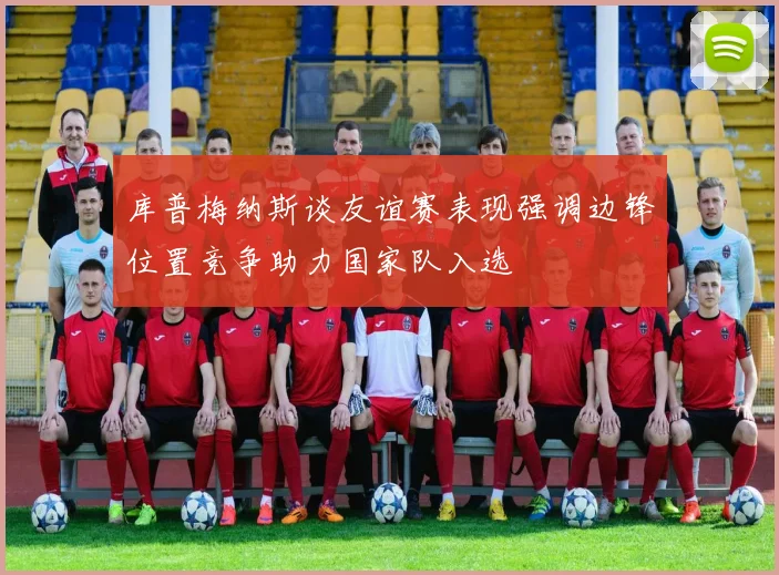 库普梅纳斯谈友谊赛表现强调边锋位置竞争助力国家队入选