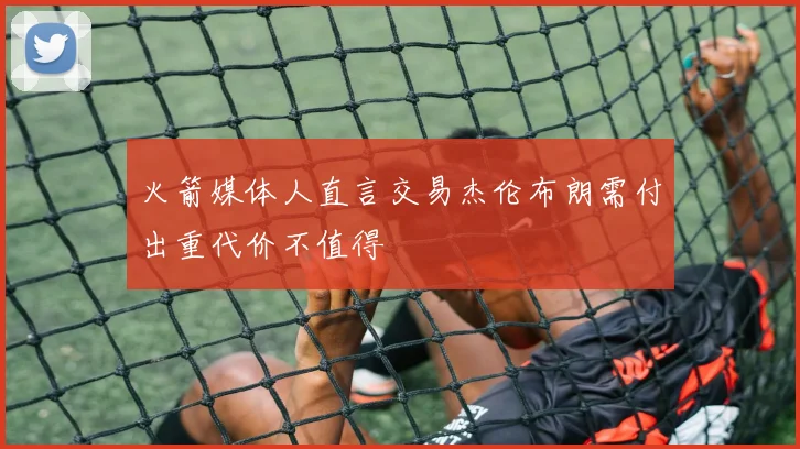 火箭媒体人直言交易杰伦布朗需付出重代价不值得